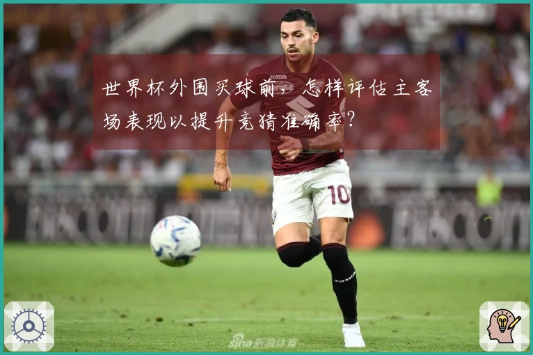 世界杯外围买球前，怎样评估主客场表现以提升竞猜准确率？