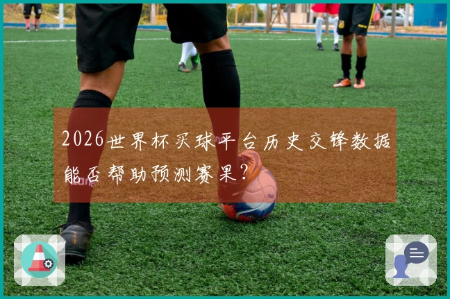 2026世界杯买球平台历史交锋数据能否帮助预测赛果？