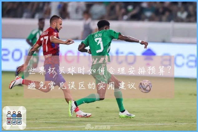 世界杯买球时如何合理安排预算？避免常见误区的实用建议