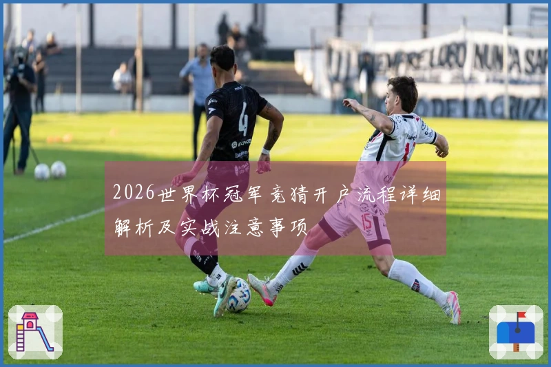 2026世界杯冠军竞猜开户流程详细解析及实战注意事项